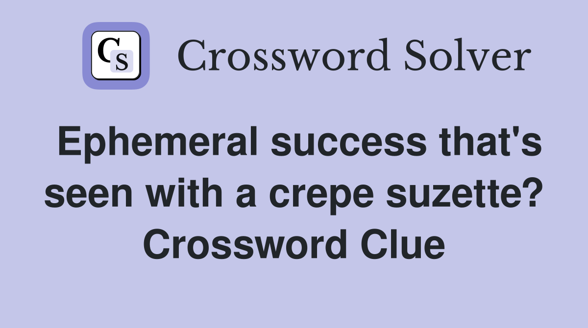 Ephemeral success that's seen with a crepe suzette? Crossword Clue