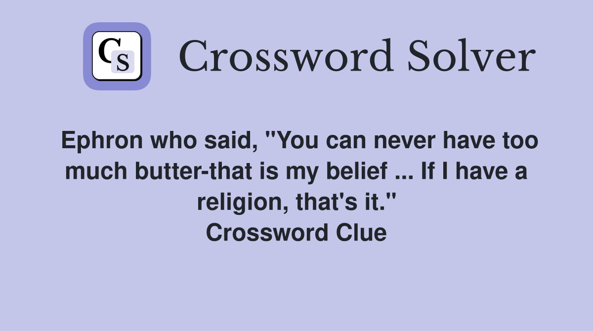Ephron who said, "You can never have too much butter-that is my belief ... If I have a religion, that's it." Crossword Clue