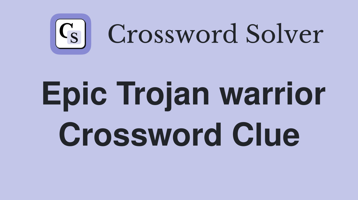 Epic Trojan warrior Crossword Clue