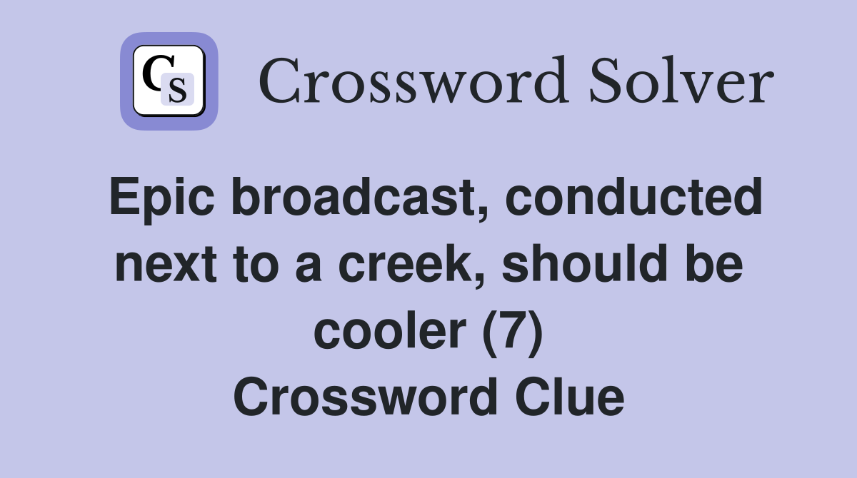 Epic broadcast, conducted next to a creek, should be cooler (7) Crossword Clue