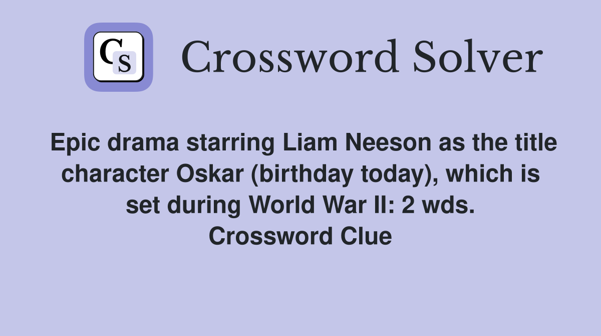 Epic drama starring Liam Neeson as the title character Oskar (birthday today), which is set during World War II: 2 wds. Crossword Clue
