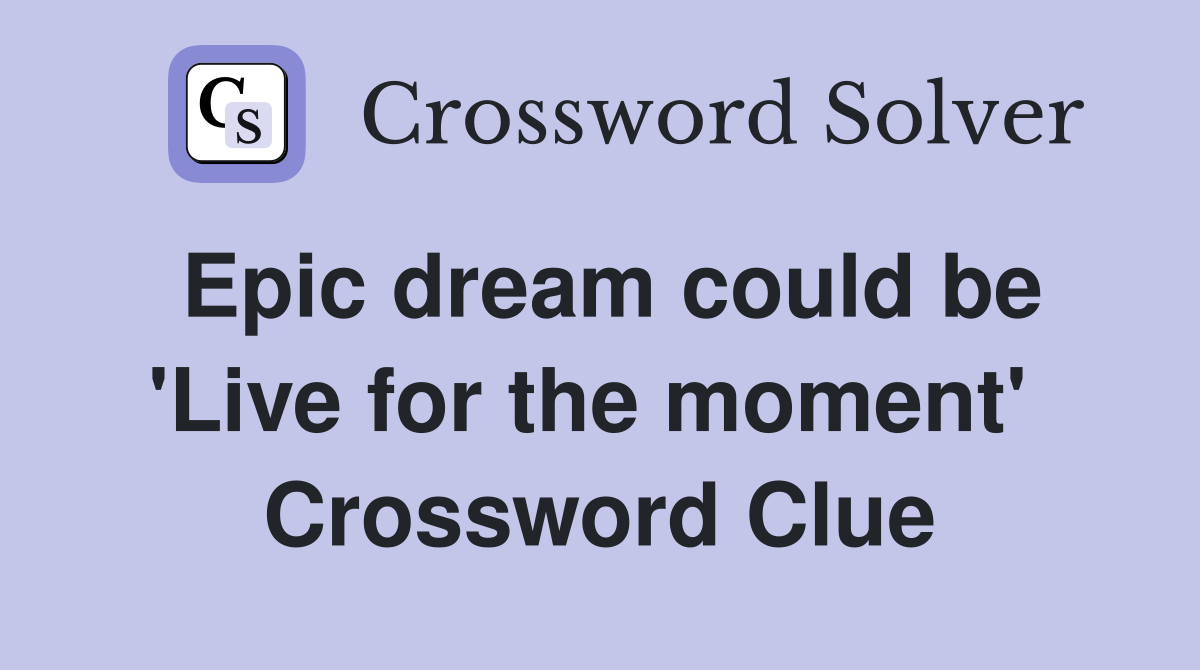 Epic dream could be 'Live for the moment'  Crossword Clue