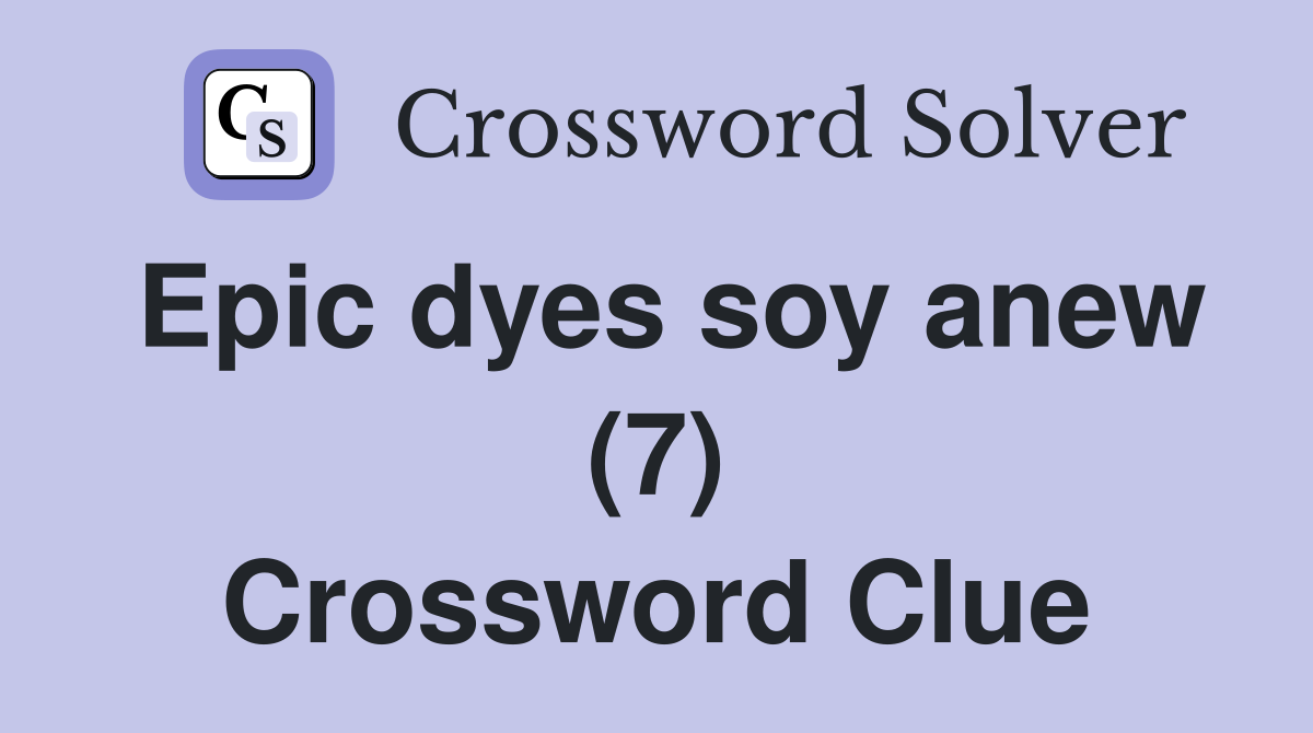 Epic dyes soy anew (7) Crossword Clue