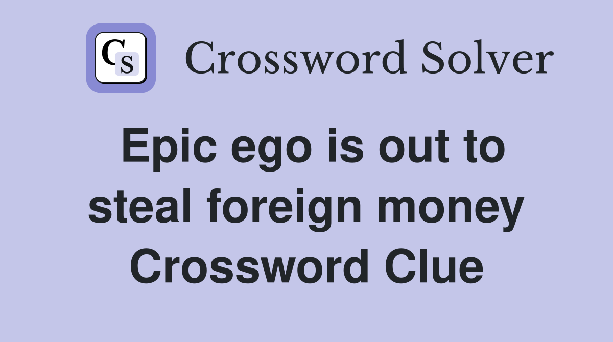 Epic ego is out to steal foreign money Crossword Clue