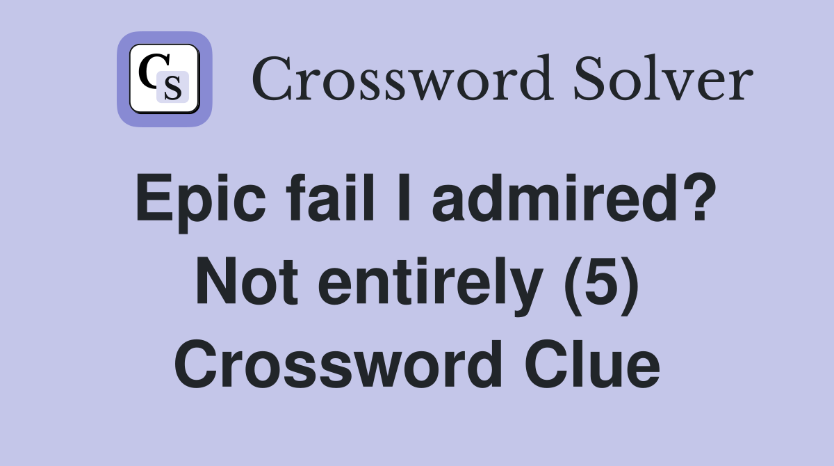 Epic fail I admired? Not entirely (5) Crossword Clue