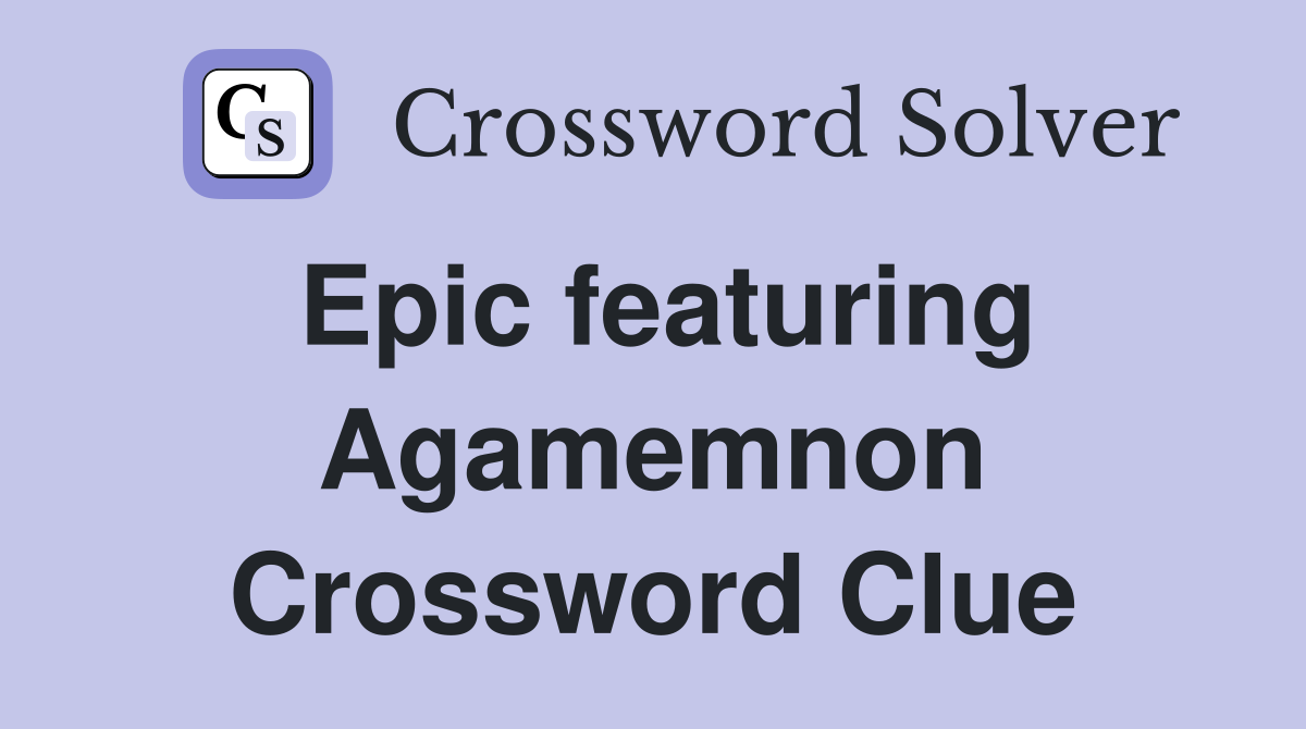 Epic featuring Agamemnon Crossword Clue
