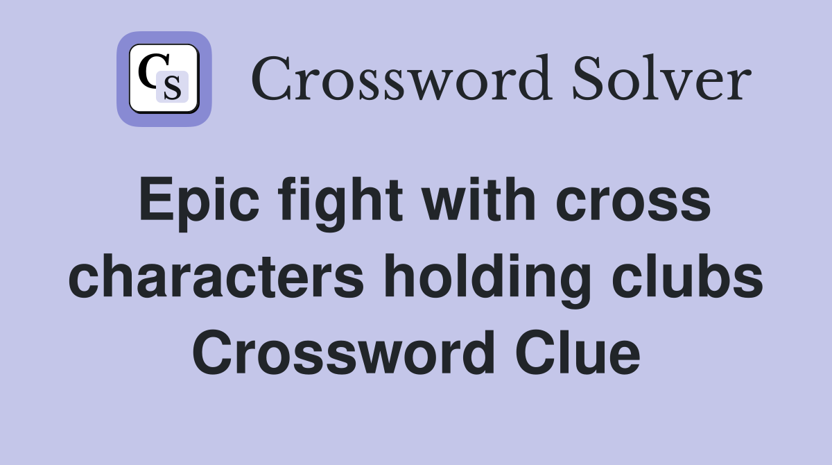 Epic fight with cross characters holding clubs Crossword Clue