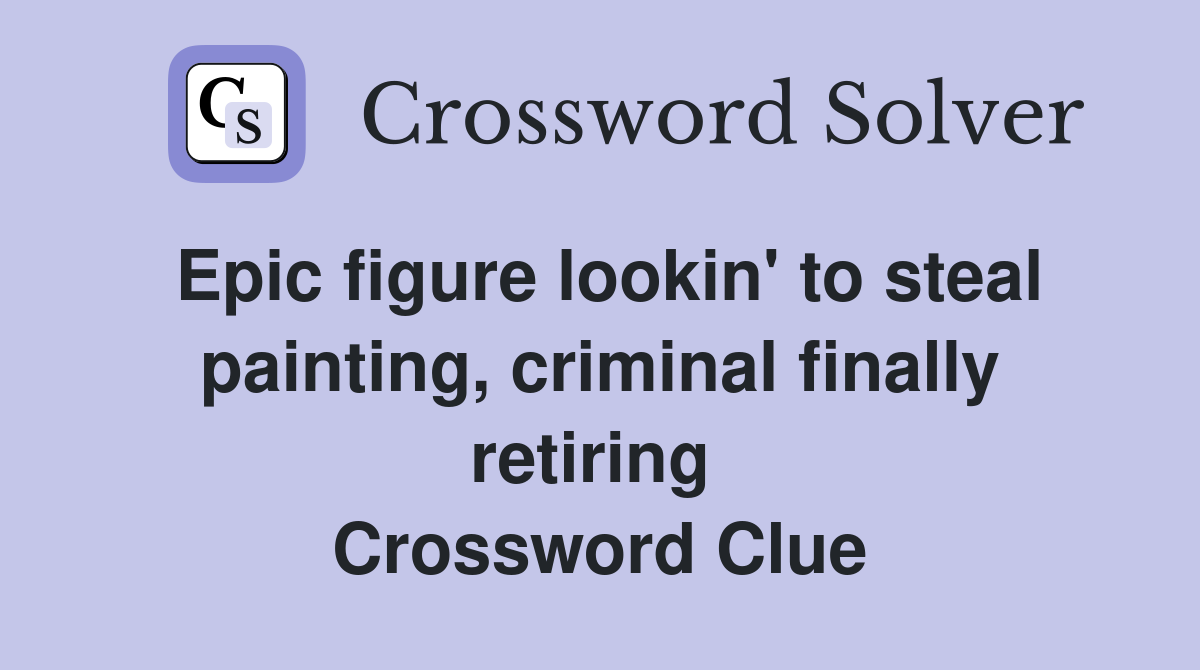 Epic figure lookin' to steal painting, criminal finally retiring  Crossword Clue