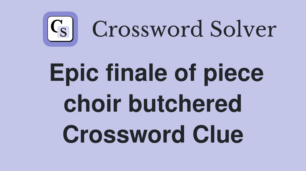 Epic finale of piece choir butchered Crossword Clue