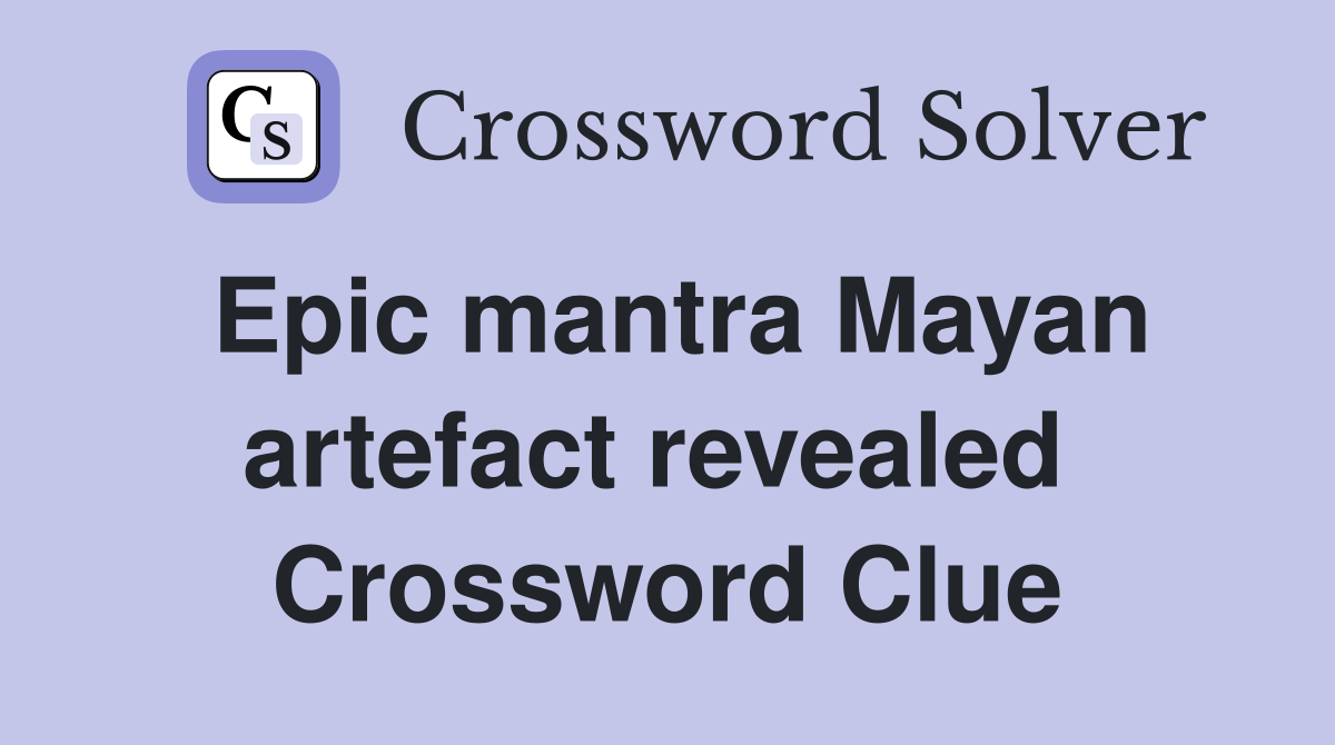Epic mantra Mayan artefact revealed  Crossword Clue