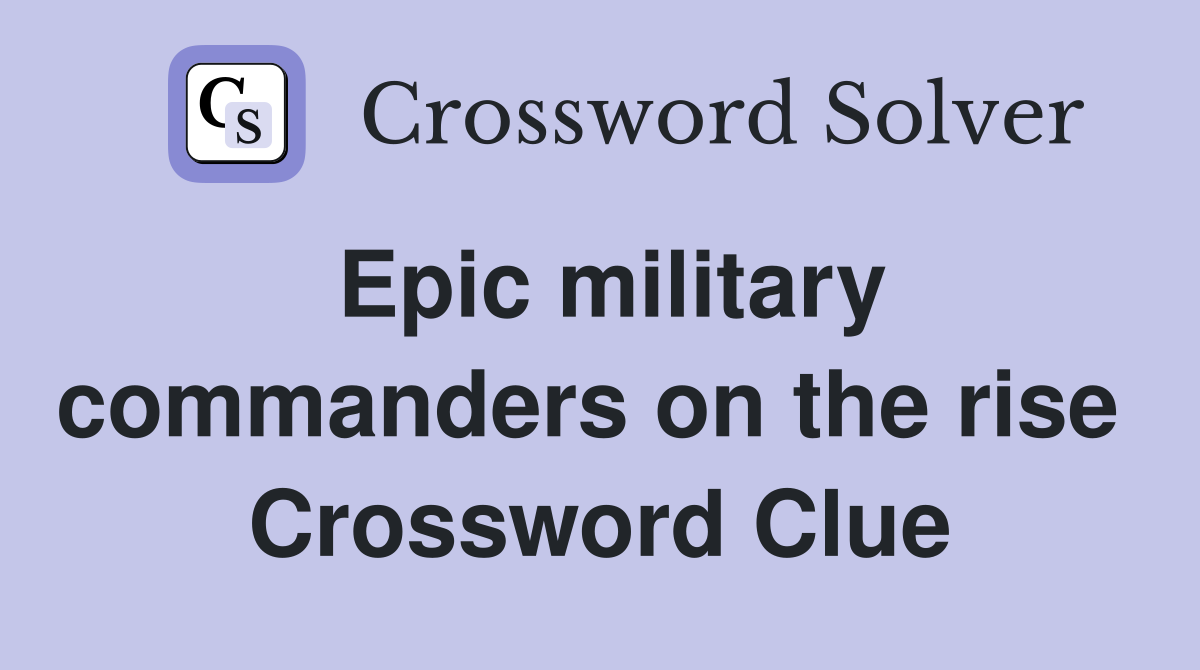 Epic military commanders on the rise  Crossword Clue