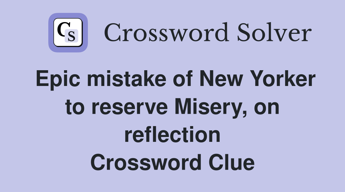 Epic mistake of New Yorker to reserve Misery, on reflection Crossword Clue