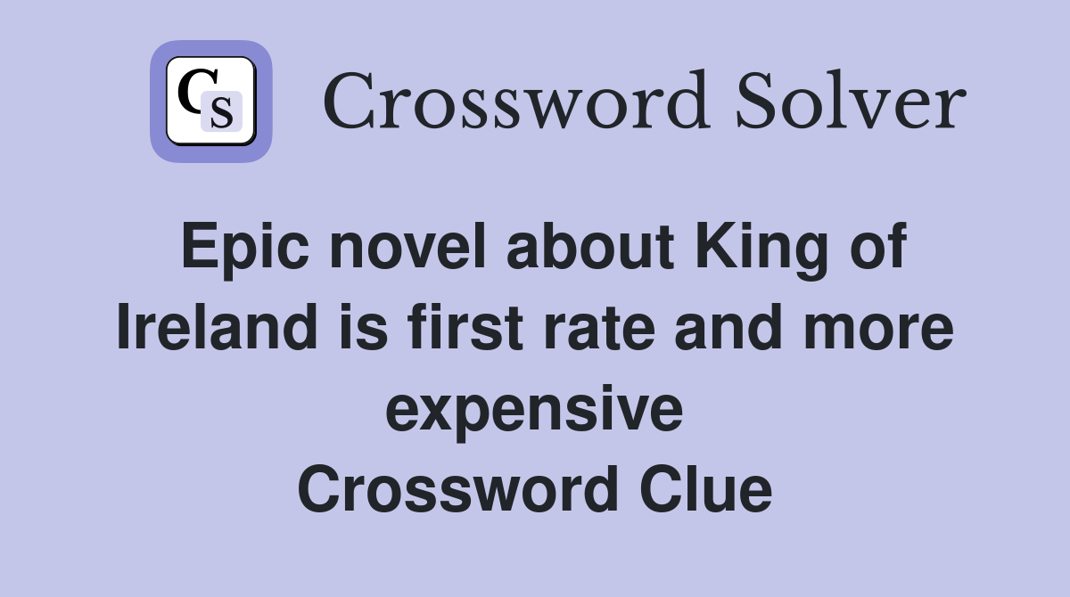 Epic novel about King of Ireland is first rate and more expensive Crossword Clue
