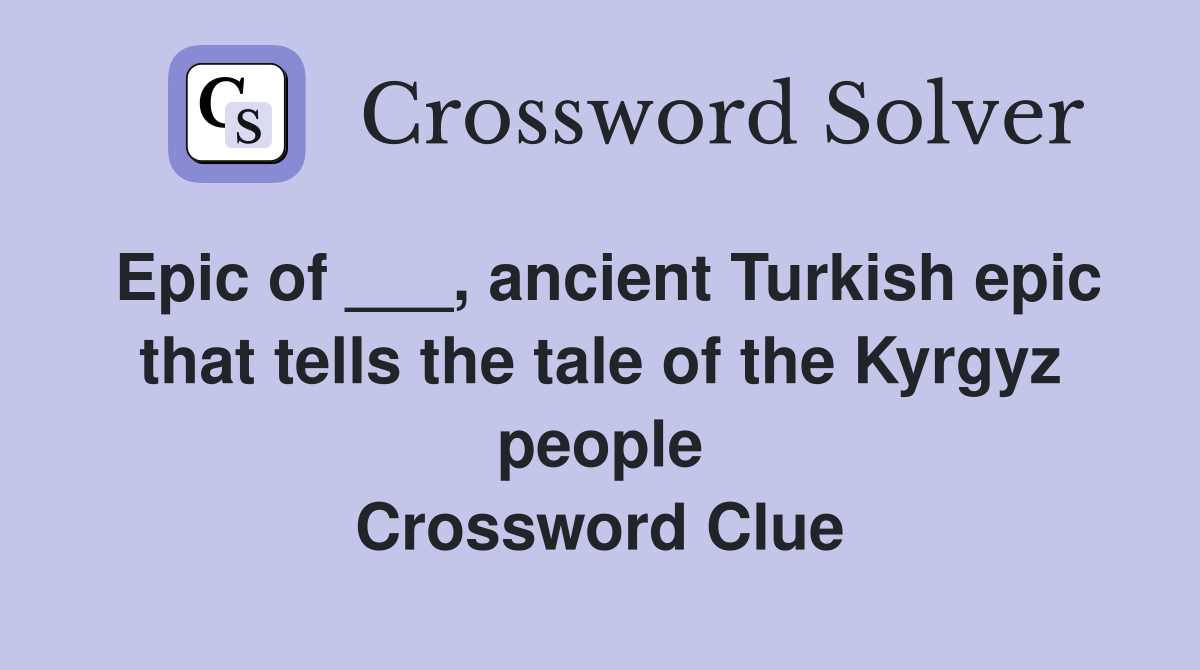 Epic of ___, ancient Turkish epic that tells the tale of the Kyrgyz people Crossword Clue