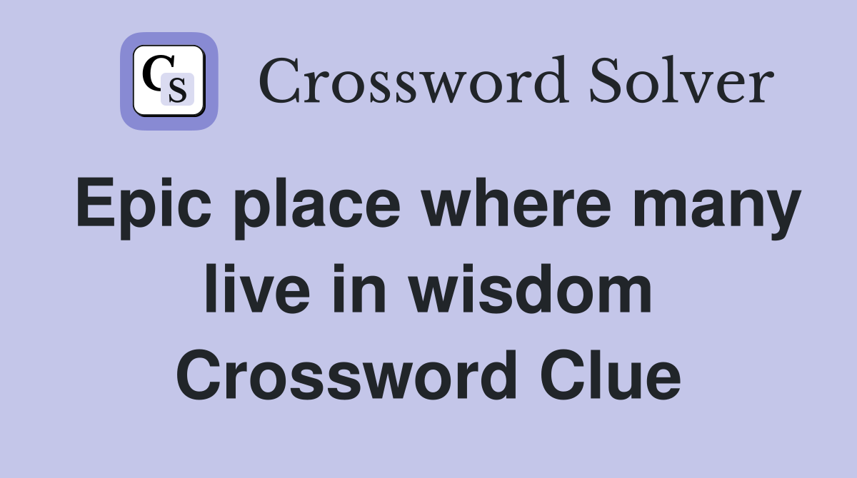 Epic place where many live in wisdom Crossword Clue