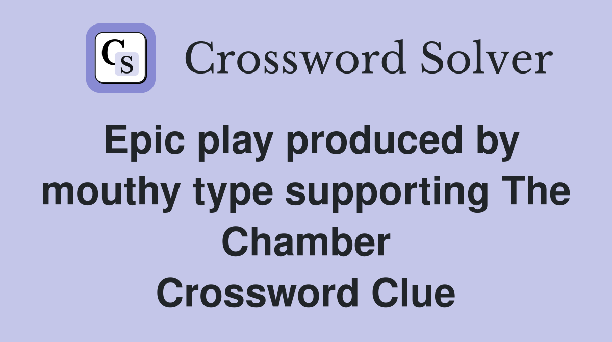 Epic play produced by mouthy type supporting The Chamber Crossword Clue