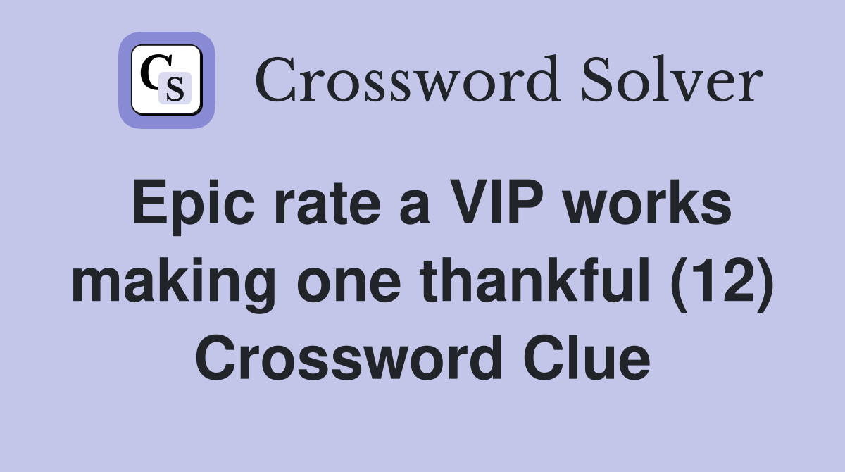 Epic rate a VIP works making one thankful (12) Crossword Clue