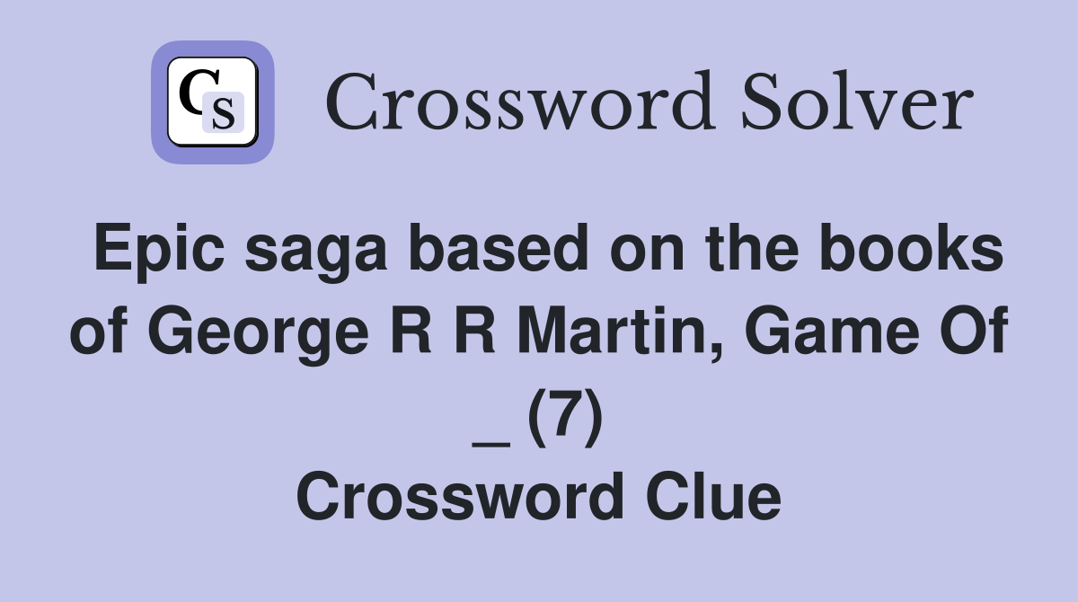 Epic saga based on the books of George R R Martin, Game Of _ (7) Crossword Clue