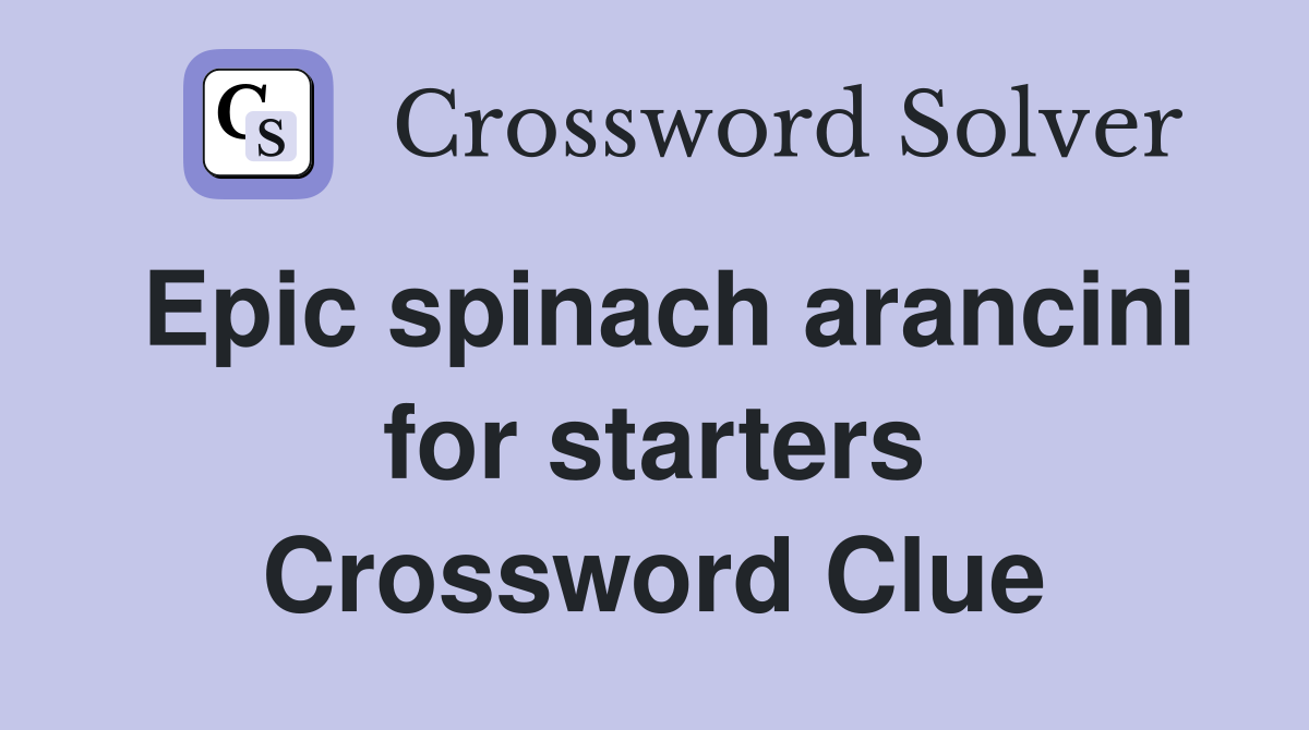 Epic spinach arancini for starters Crossword Clue