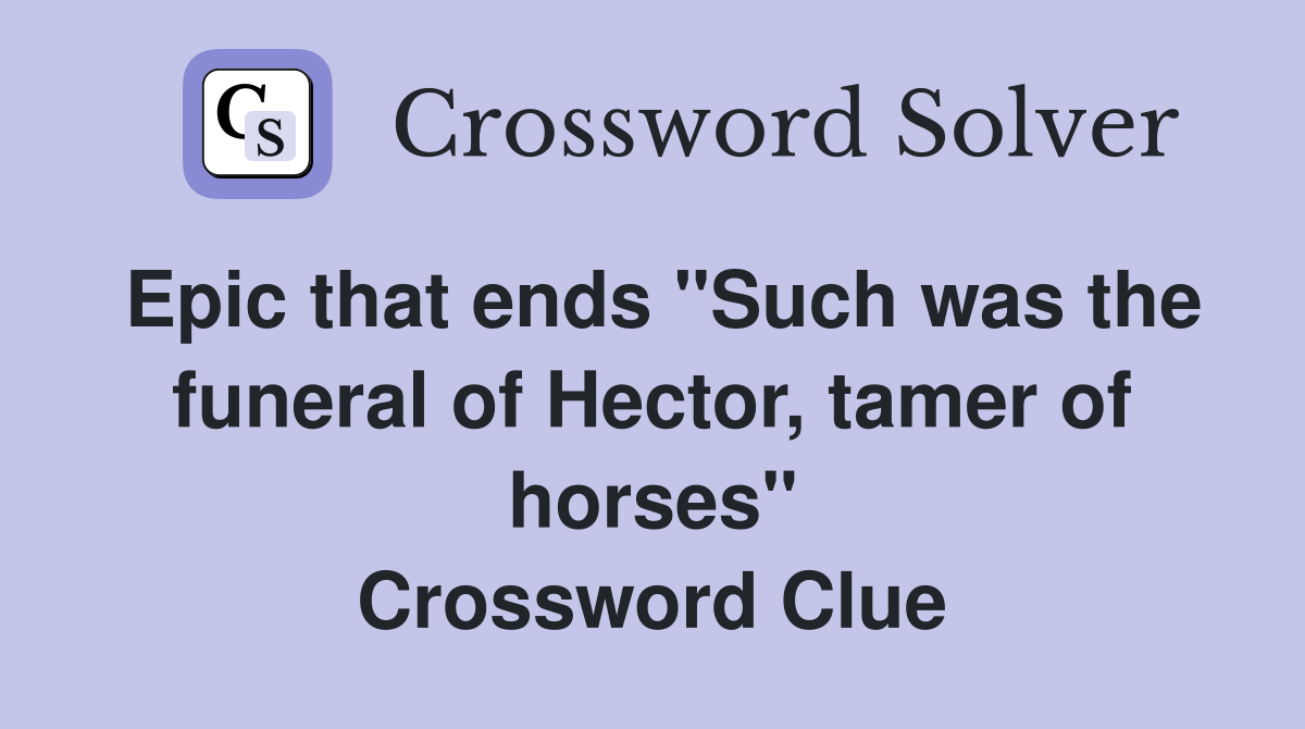 Epic that ends "Such was the funeral of Hector, tamer of horses" Crossword Clue