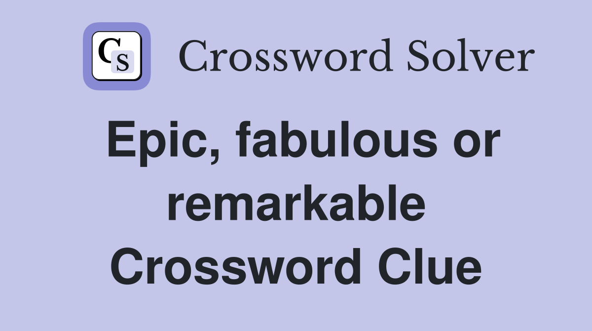 Epic, fabulous or remarkable Crossword Clue