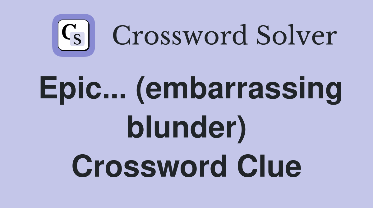 Epic... (embarrassing blunder) Crossword Clue