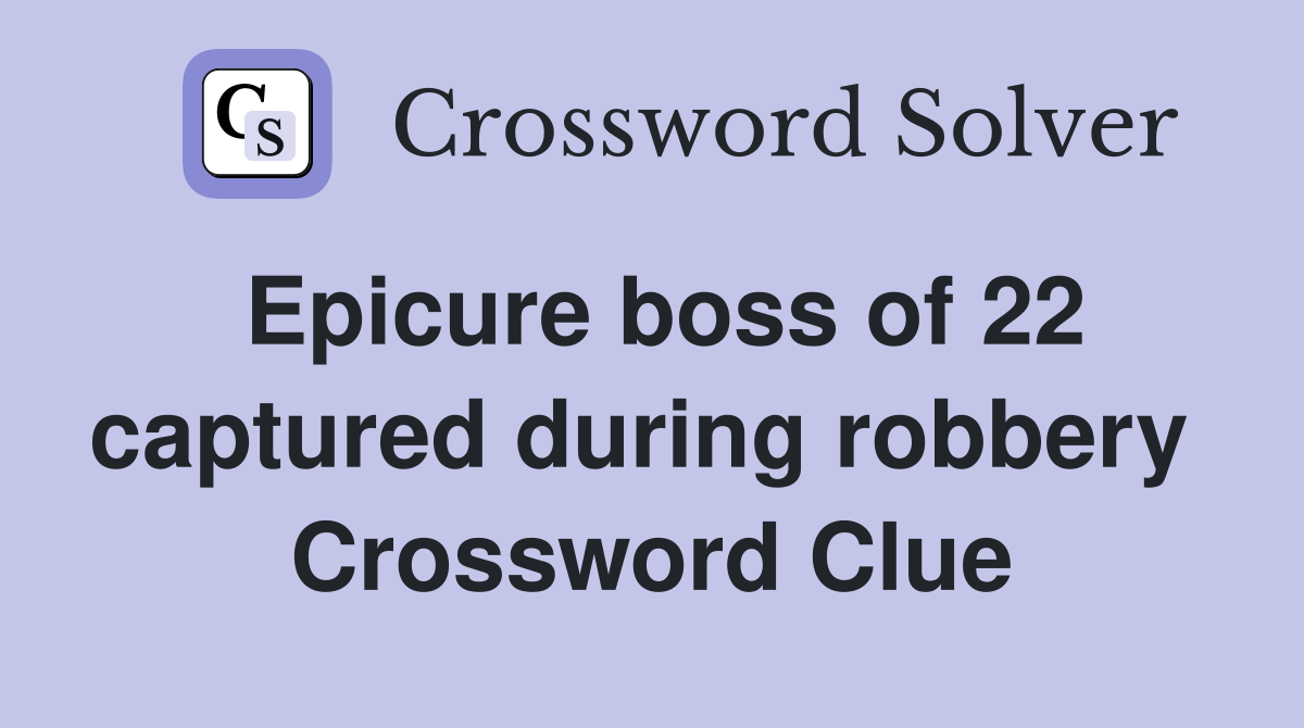 Epicure boss of 22 captured during robbery  Crossword Clue