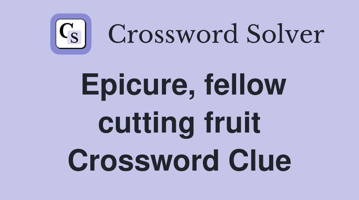 Epicure, fellow cutting fruit Crossword Clue