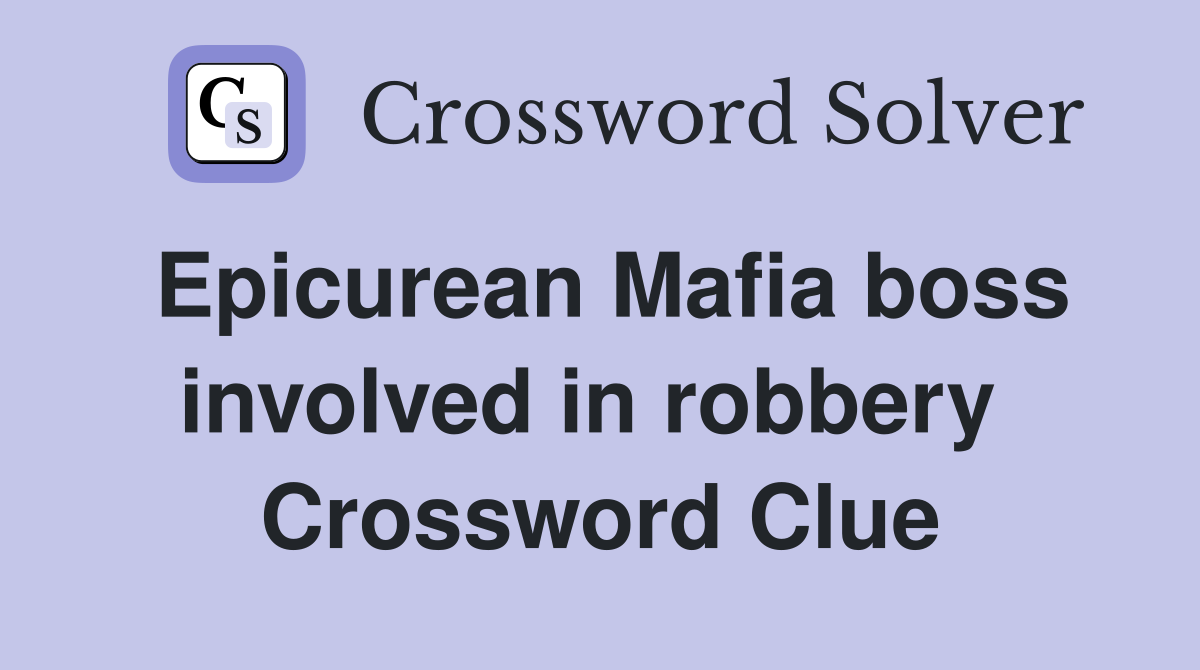 Epicurean Mafia boss involved in robbery  Crossword Clue