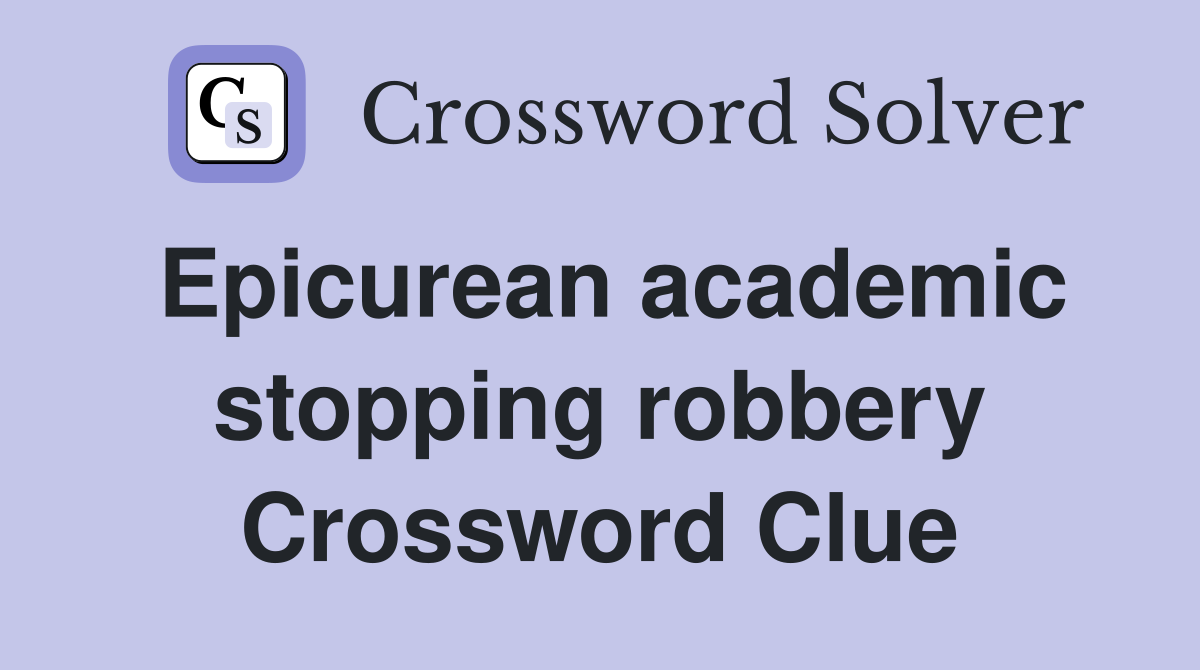 Epicurean academic stopping robbery Crossword Clue