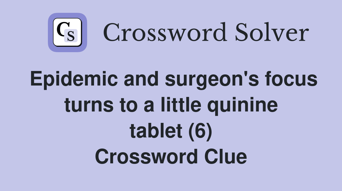 Epidemic and surgeon's focus turns to a little quinine tablet (6) Crossword Clue