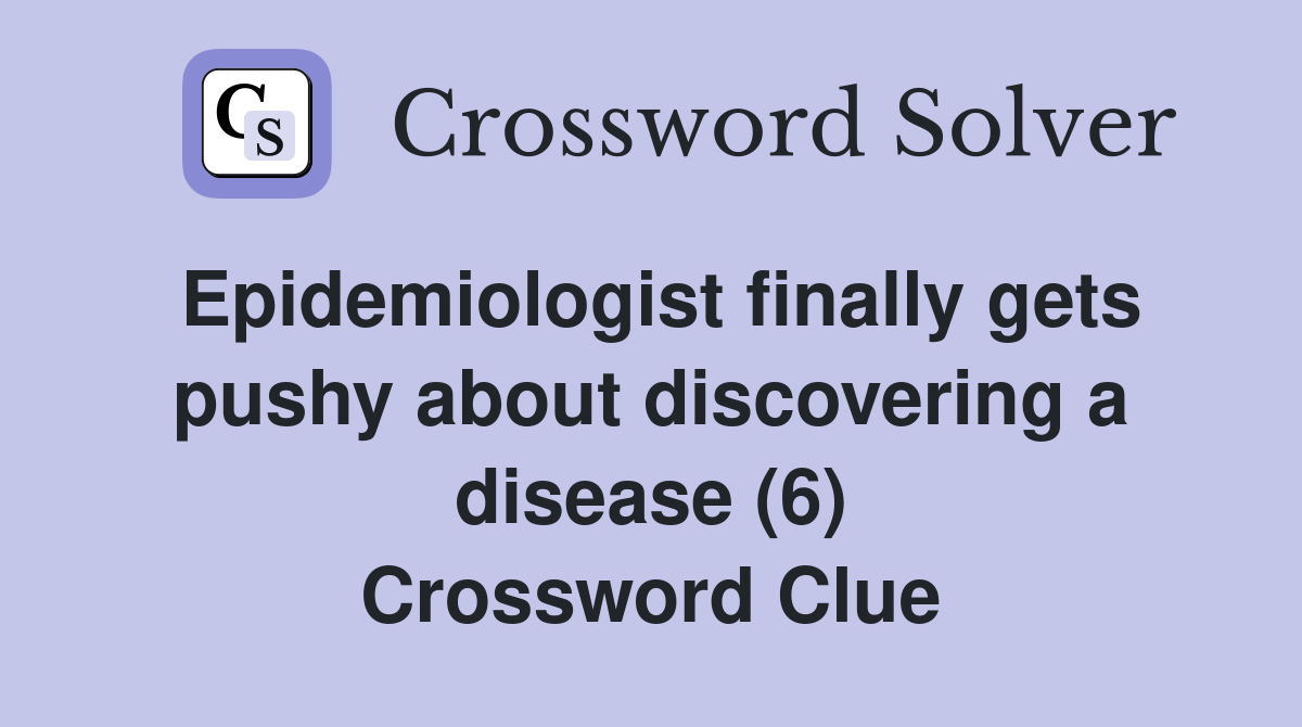 Epidemiologist finally gets pushy about discovering a disease (6) Crossword Clue