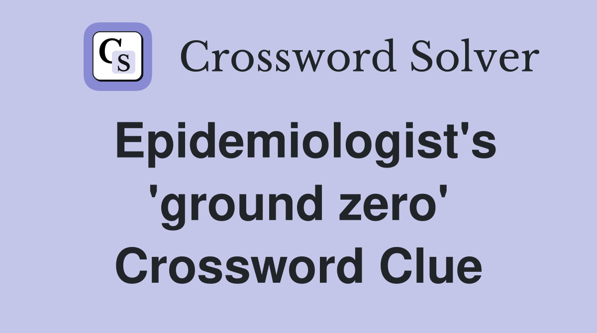 Epidemiologist's 'ground zero' Crossword Clue