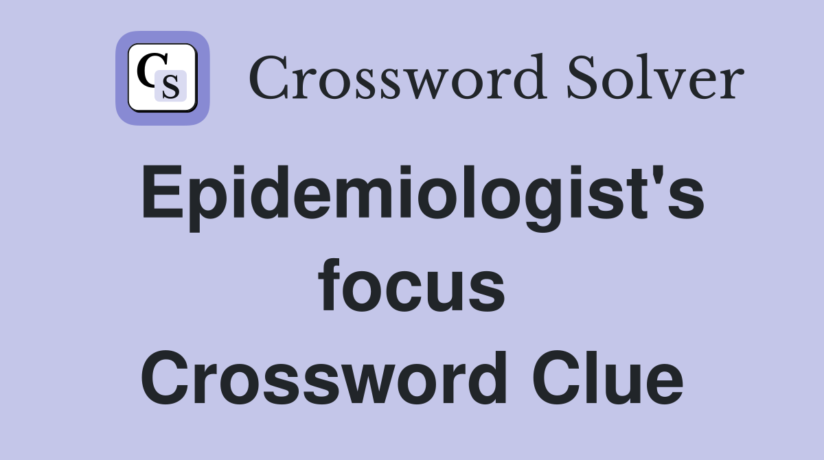 Epidemiologist's focus Crossword Clue