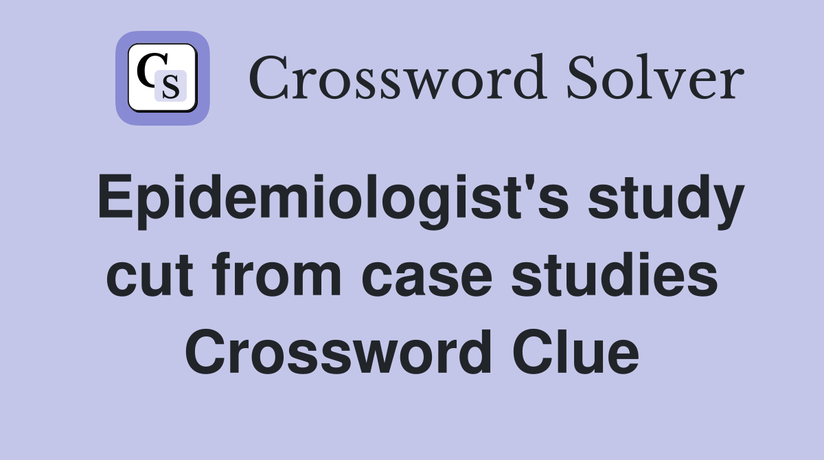 Epidemiologist's study cut from case studies Crossword Clue