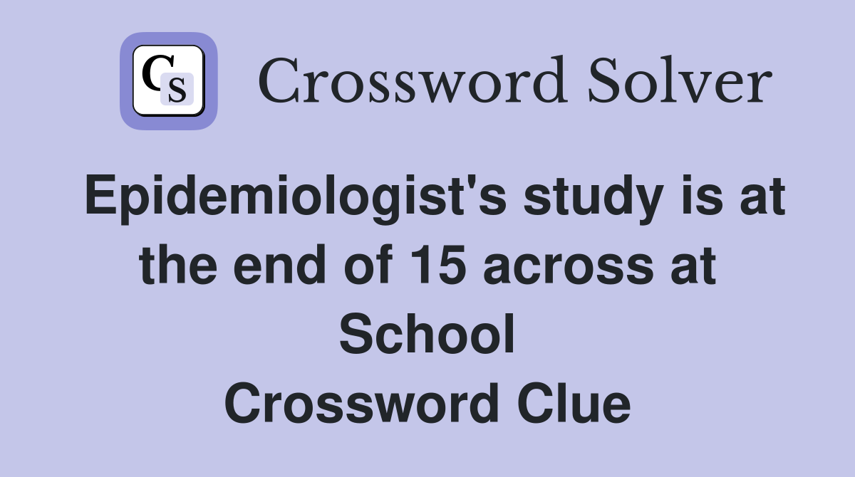 Epidemiologist's study is at the end of 15 across at School Crossword Clue