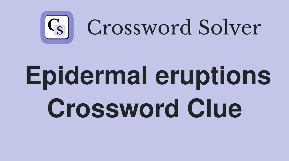 Epidermal eruptions Crossword Clue