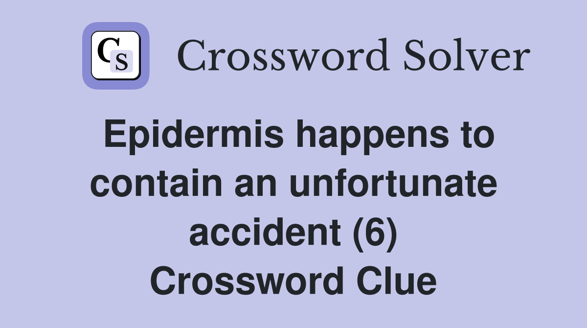 Epidermis happens to contain an unfortunate accident (6) Crossword Clue