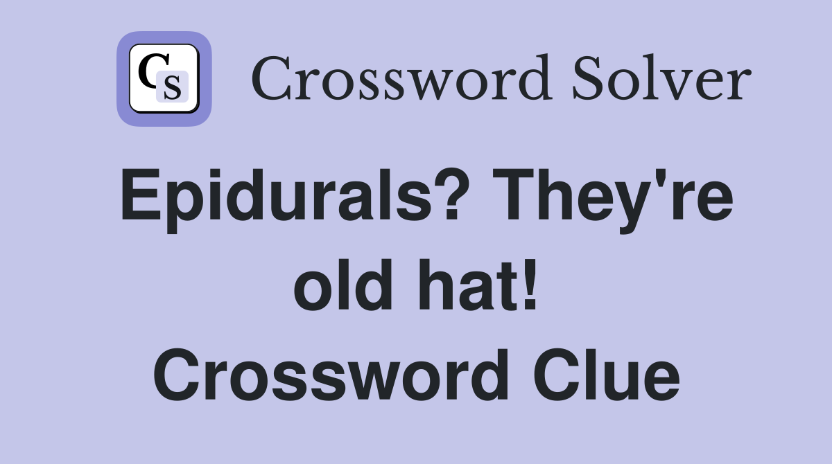 Epidurals? They're old hat! Crossword Clue