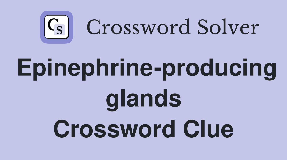 Epinephrine-producing glands Crossword Clue