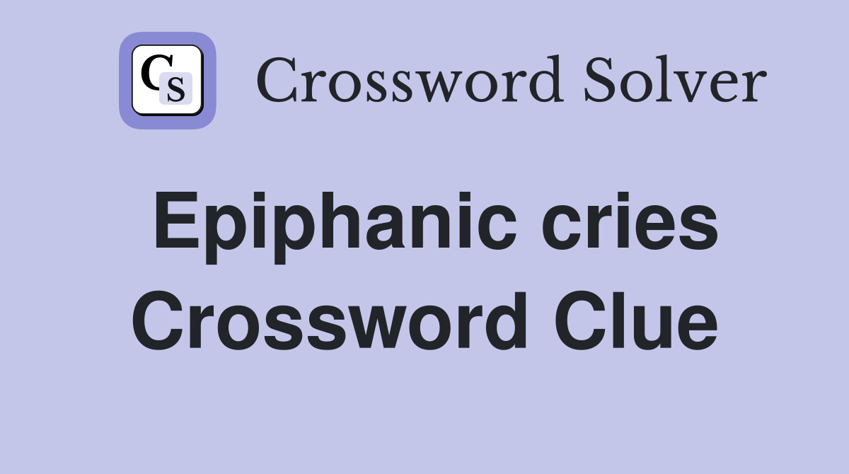 Epiphanic cries Crossword Clue