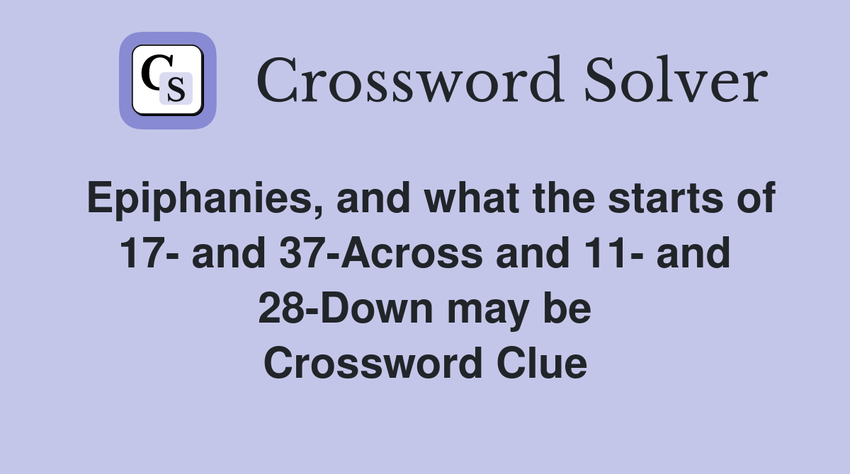Epiphanies, and what the starts of 17- and 37-Across and 11- and 28-Down may be Crossword Clue