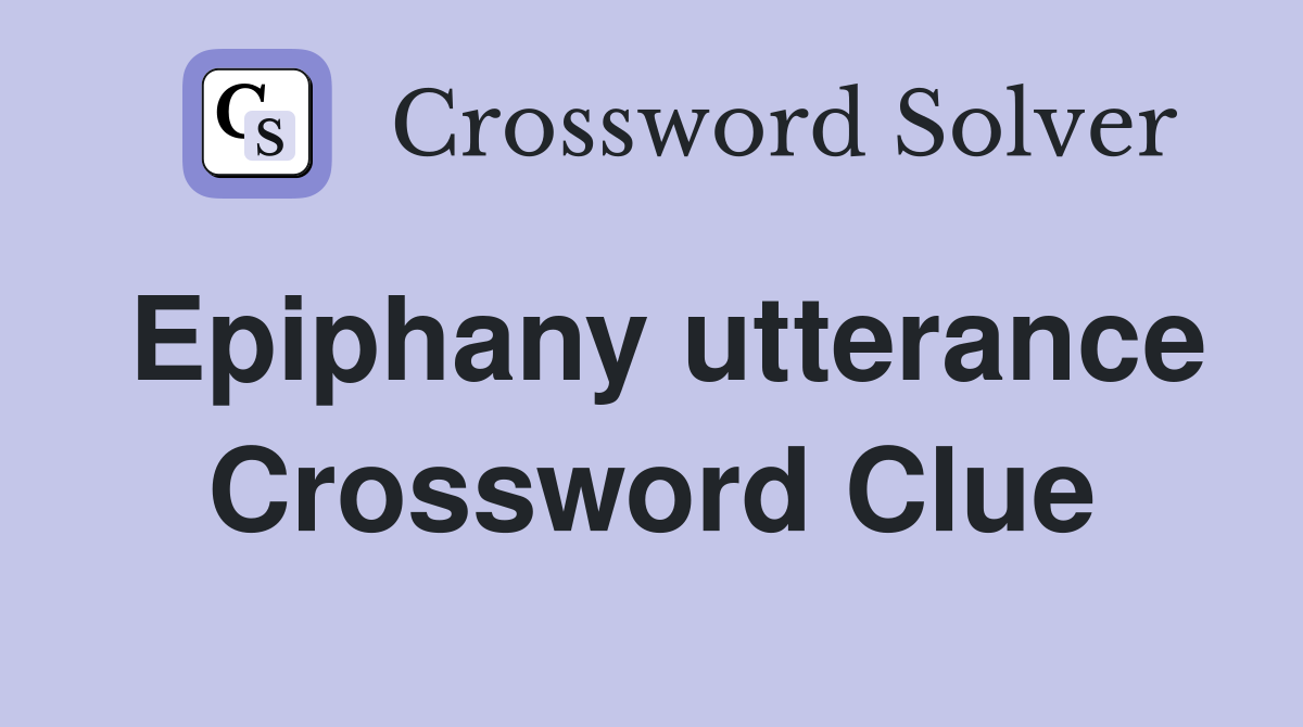 Epiphany utterance Crossword Clue