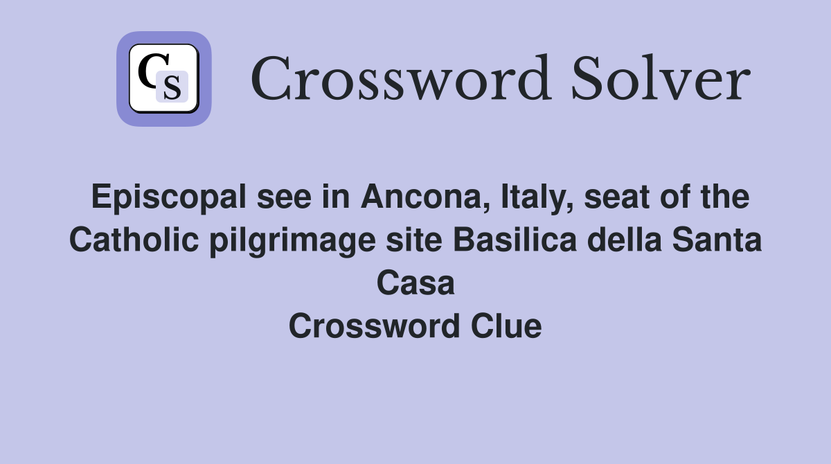 Episcopal see in Ancona, Italy, seat of the Catholic pilgrimage site Basilica della Santa Casa Crossword Clue