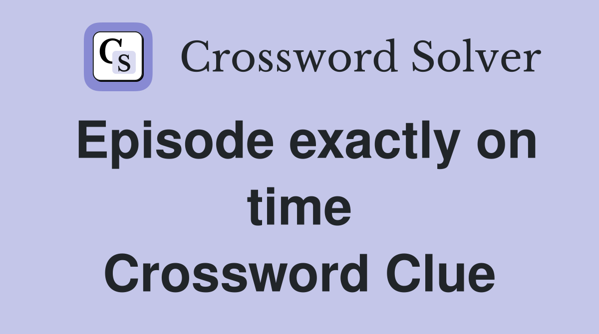 Episode exactly on time Crossword Clue