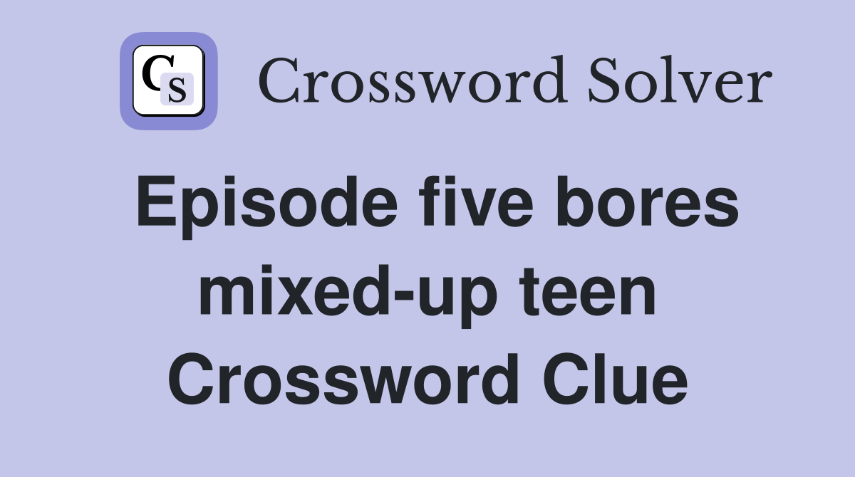 Episode five bores mixed-up teen Crossword Clue