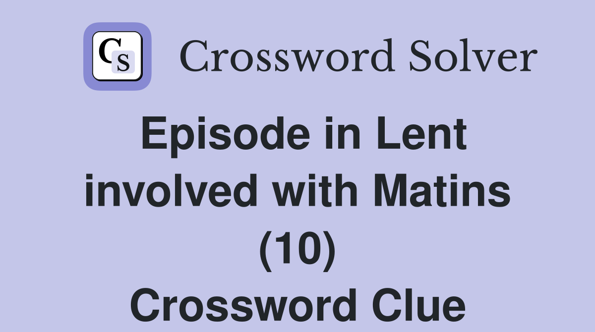 Episode in Lent involved with Matins (10) Crossword Clue