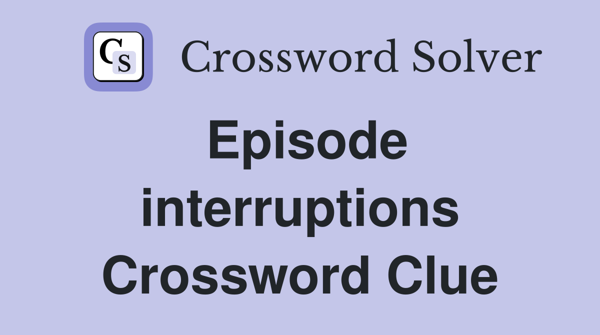 Episode interruptions Crossword Clue