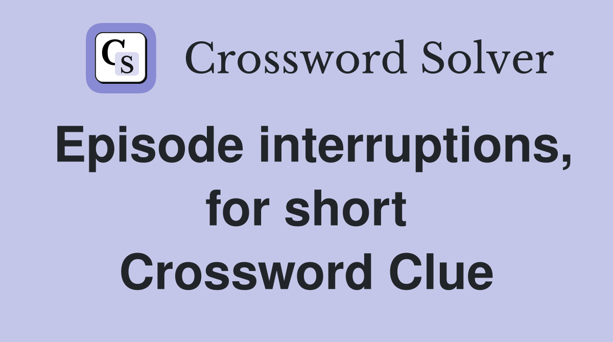 Episode interruptions, for short Crossword Clue