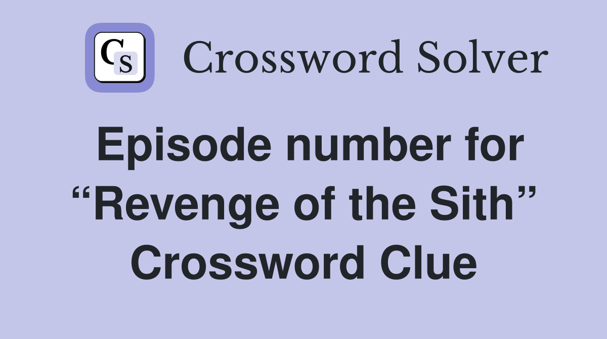 Episode number for “Revenge of the Sith” Crossword Clue